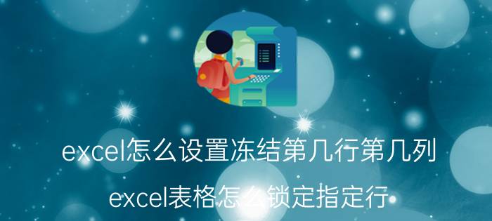 excel怎么设置冻结第几行第几列 excel表格怎么锁定指定行？